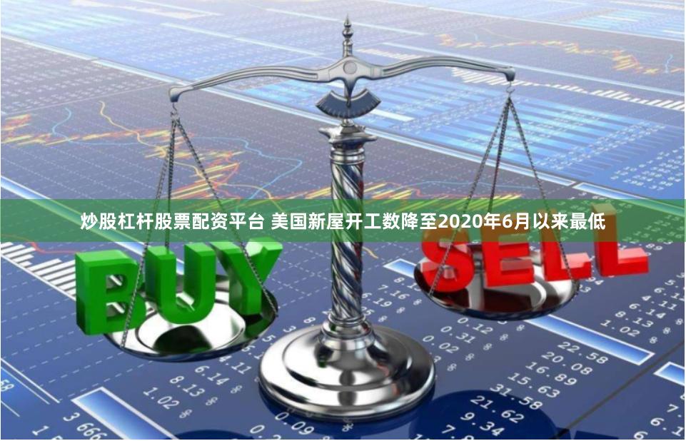 炒股杠杆股票配资平台 美国新屋开工数降至2020年6月以来最低