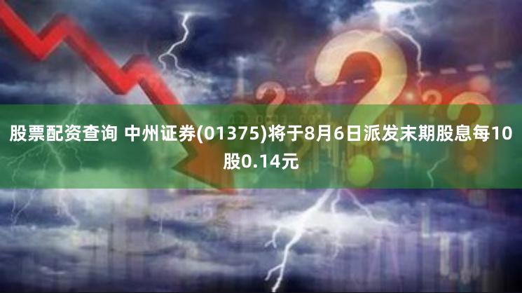 股票配资查询 中州证券(01375)将于8月6日派发末期股息每10股0.14元