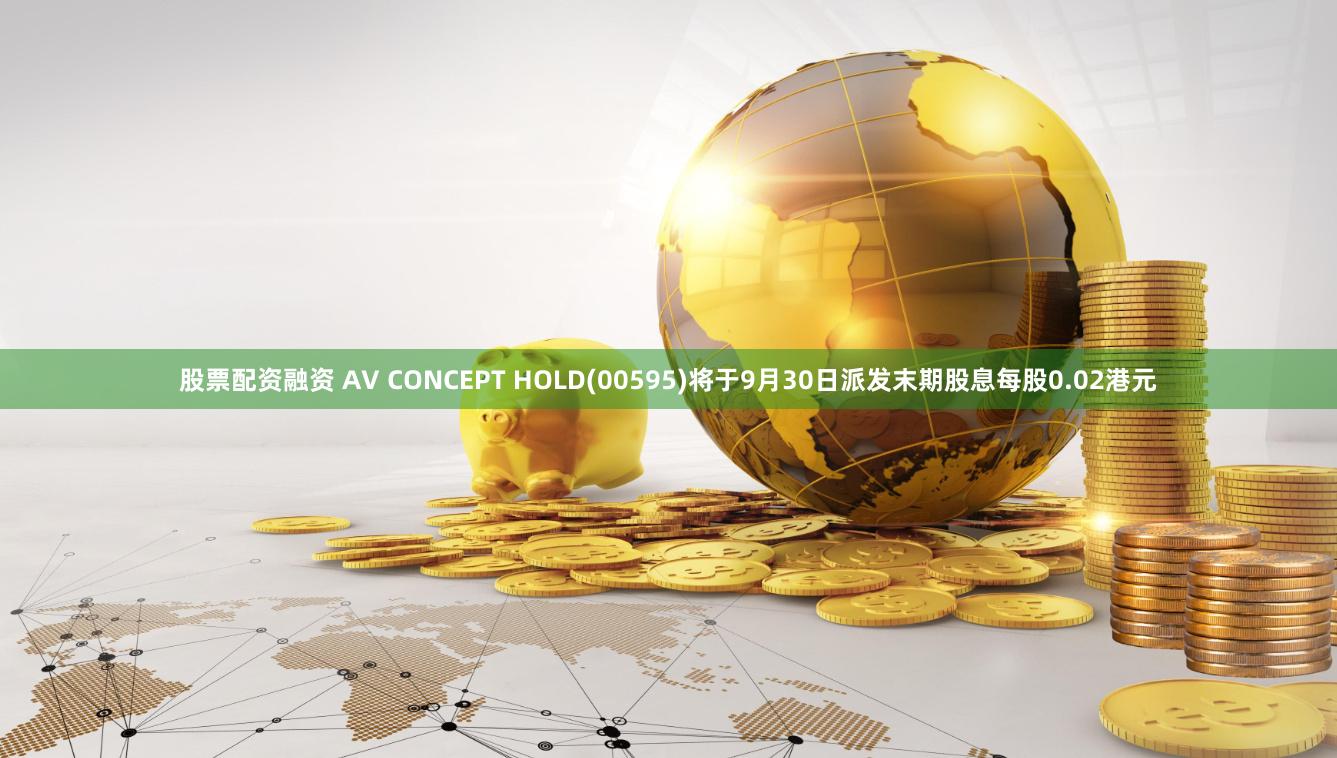 股票配资融资 AV CONCEPT HOLD(00595)将于9月30日派发末期股息每股0.02港元