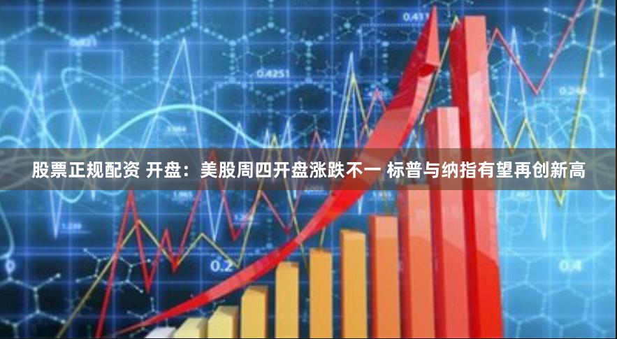 股票正规配资 开盘：美股周四开盘涨跌不一 标普与纳指有望再创新高
