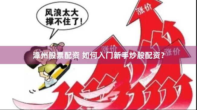 漳州股票配资 如何入门新手炒股配资？