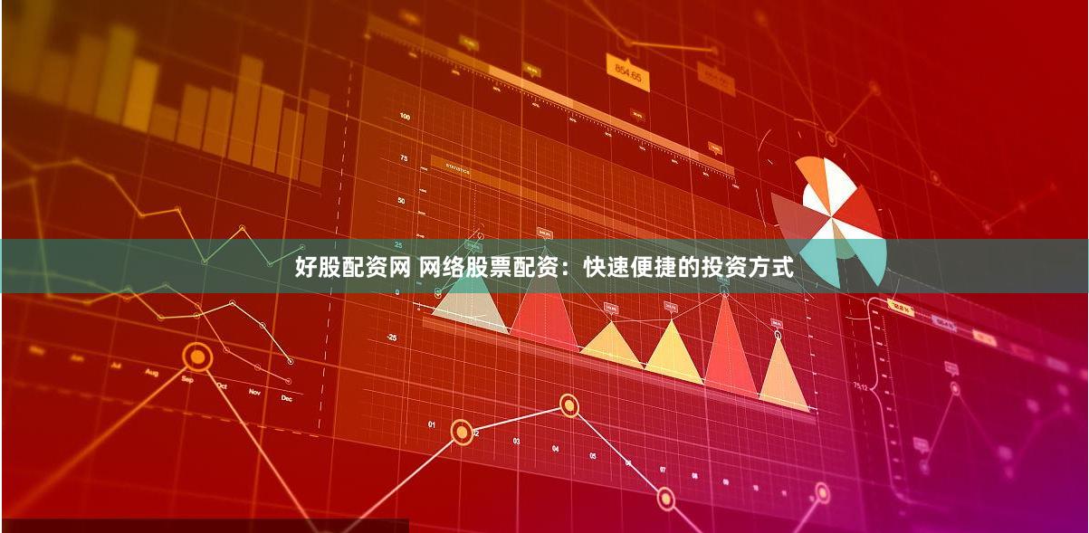 好股配资网 网络股票配资：快速便捷的投资方式