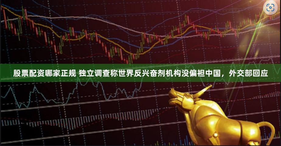 股票配资哪家正规 独立调查称世界反兴奋剂机构没偏袒中国，外交部回应