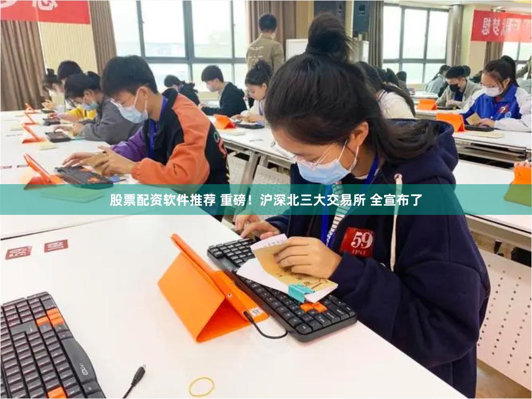 股票配资软件推荐 重磅！沪深北三大交易所 全宣布了