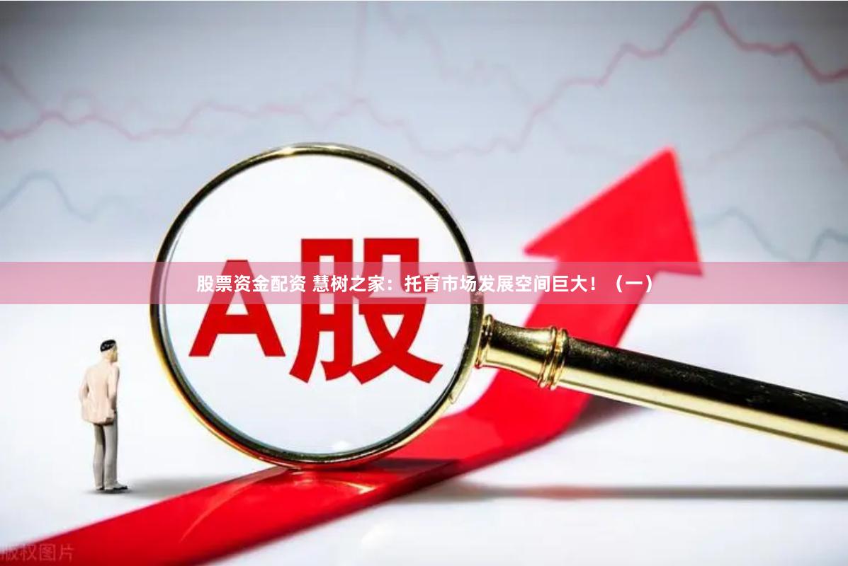 股票资金配资 慧树之家：托育市场发展空间巨大！（一）