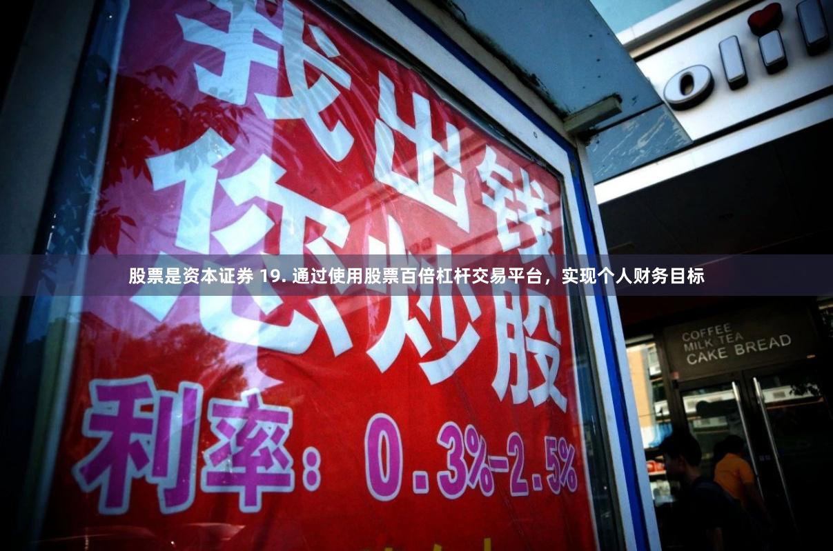 股票是资本证券 19. 通过使用股票百倍杠杆交易平台，实现个人财务目标
