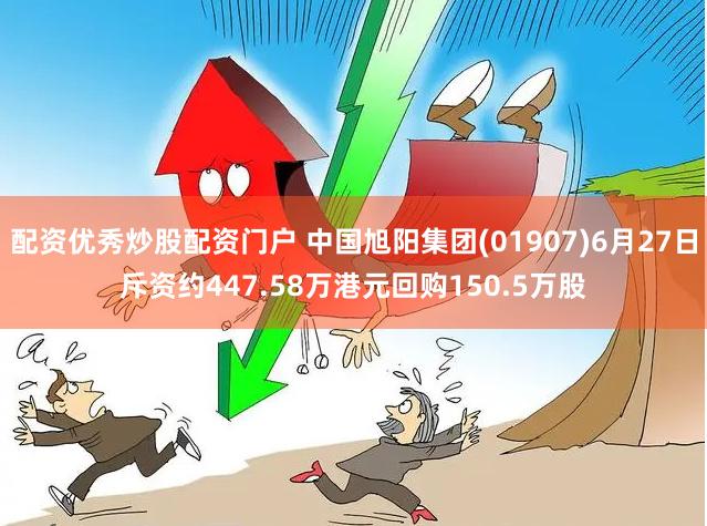 配资优秀炒股配资门户 中国旭阳集团(01907)6月27日斥资约447.58万港元回购150.5万股