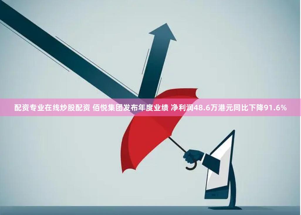 配资专业在线炒股配资 佰悦集团发布年度业绩 净利润48.6万港元同比下降91.6%