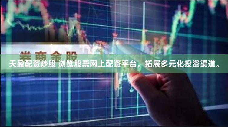 天盈配资炒股 浏览股票网上配资平台，拓展多元化投资渠道。