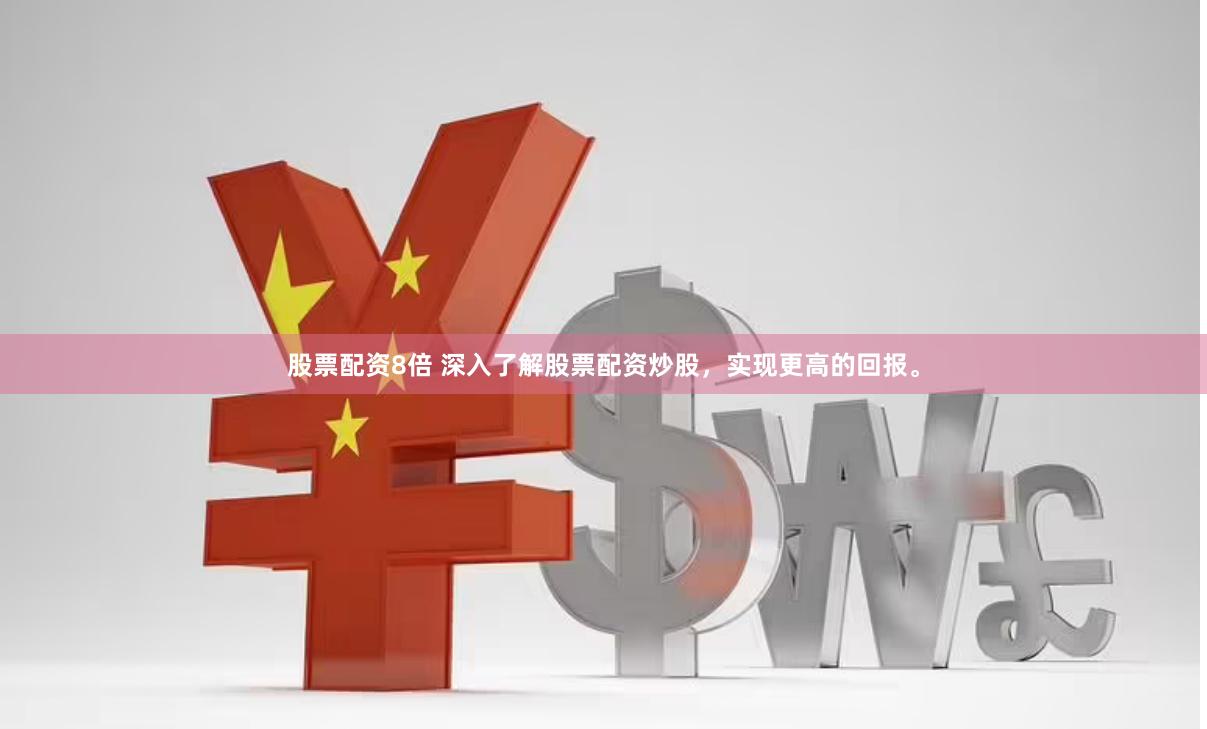 股票配资8倍 深入了解股票配资炒股，实现更高的回报。