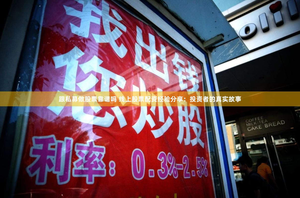 跟私募做股票靠谱吗 线上股票配资经验分享：投资者的真实故事