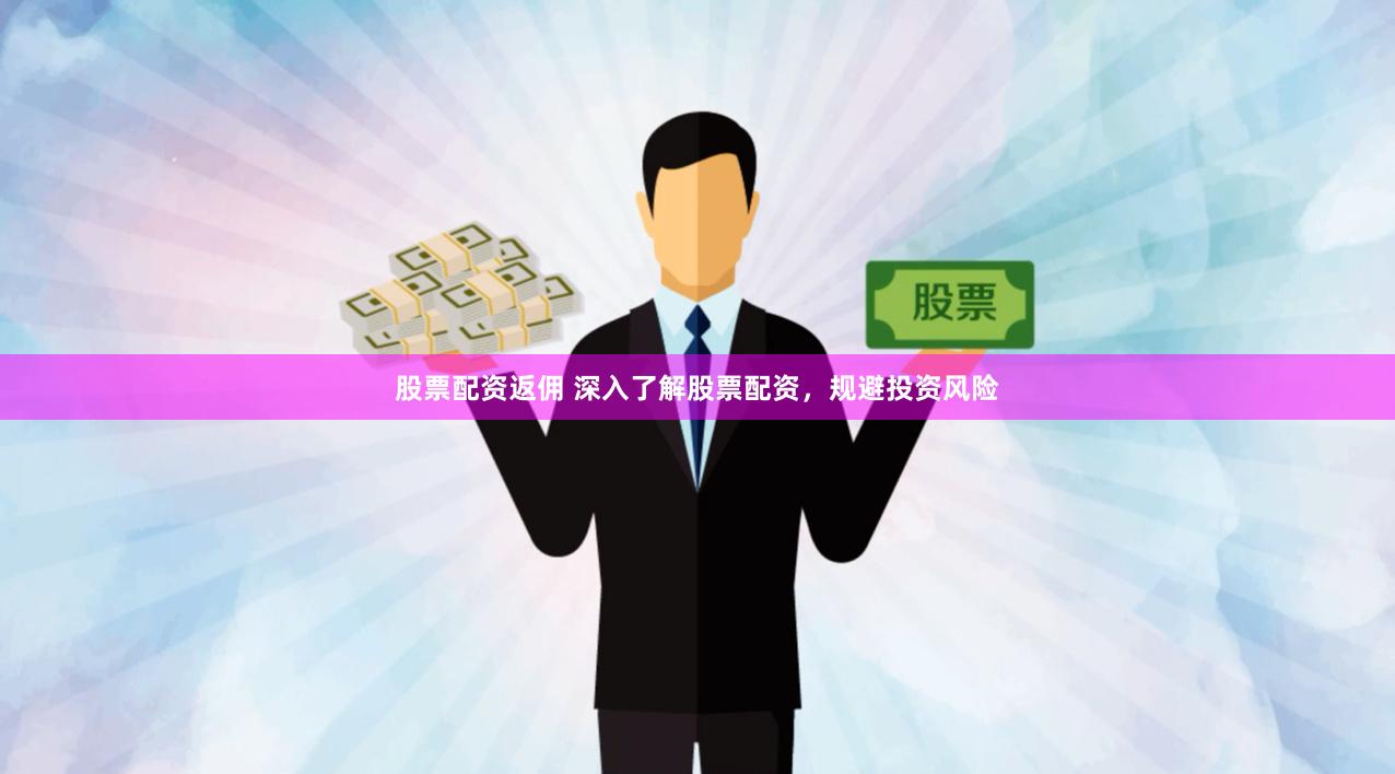 股票配资返佣 深入了解股票配资，规避投资风险