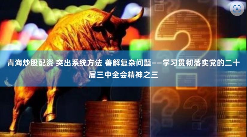 青海炒股配资 突出系统方法 善解复杂问题——学习贯彻落实党的二十届三中全会精神之三