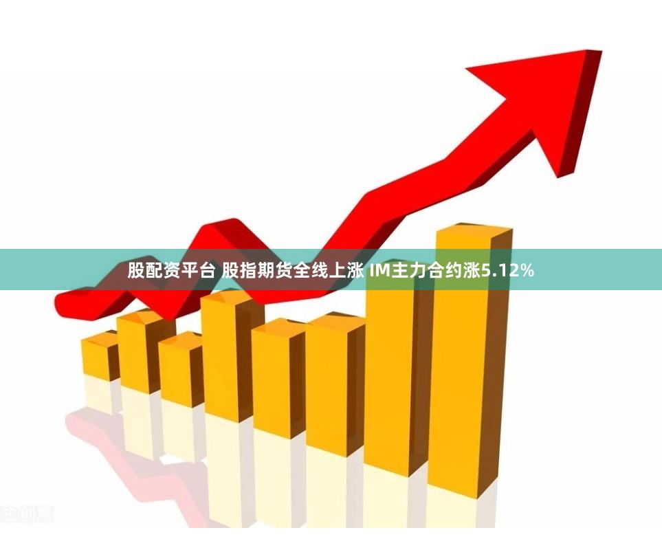 股配资平台 股指期货全线上涨 IM主力合约涨5.12%