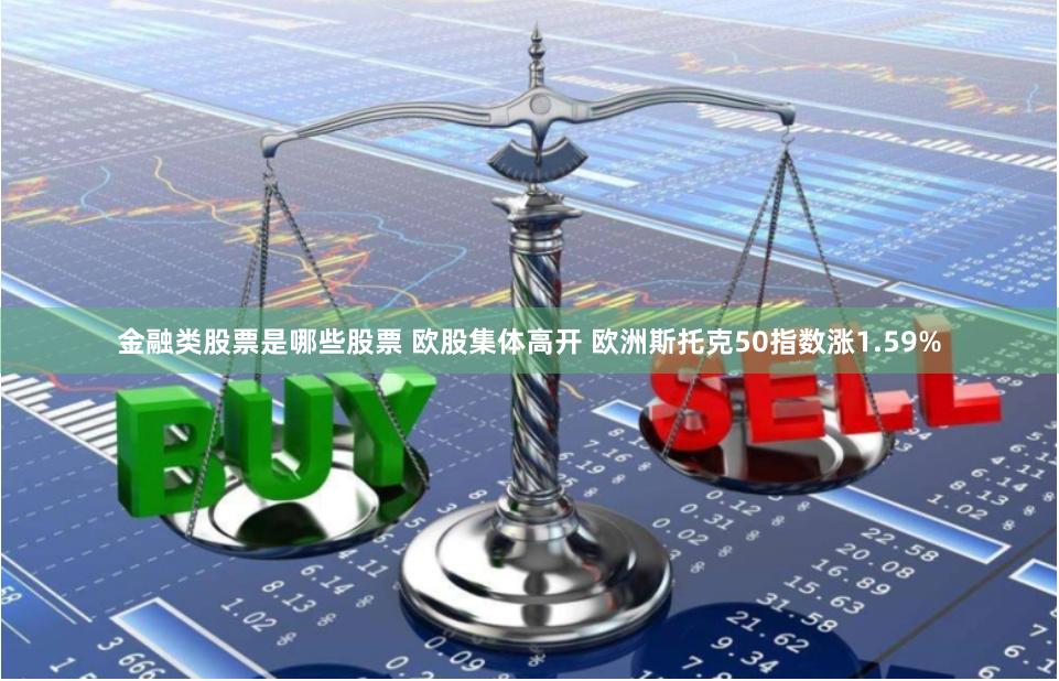 金融类股票是哪些股票 欧股集体高开 欧洲斯托克50指数涨1.59%