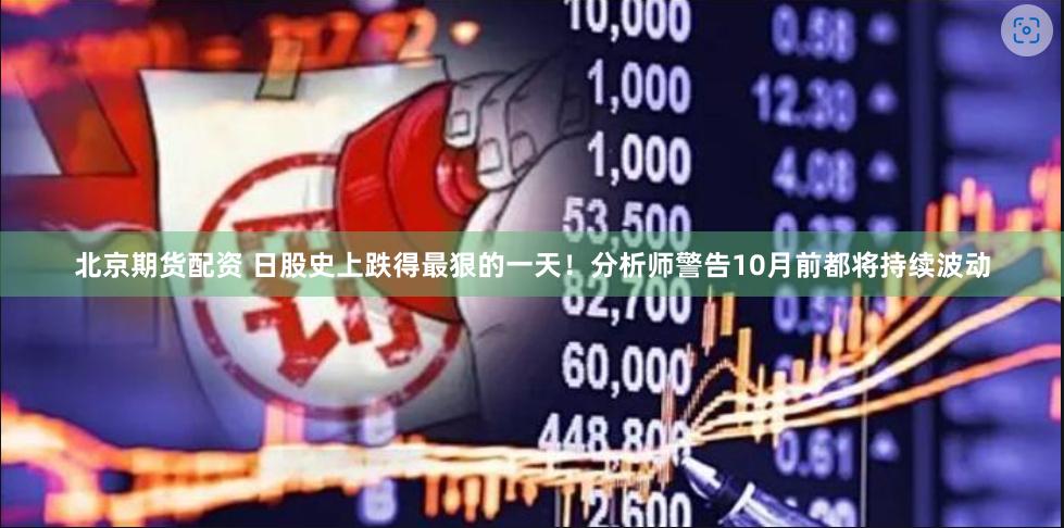 北京期货配资 日股史上跌得最狠的一天！分析师警告10月前都将持续波动