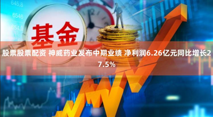 股票股票配资 神威药业发布中期业绩 净利润6.26亿元同比增长27.5%