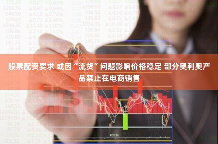 股票配资要求 或因“流货”问题影响价格稳定 部分奥利奥产品禁止在电商销售