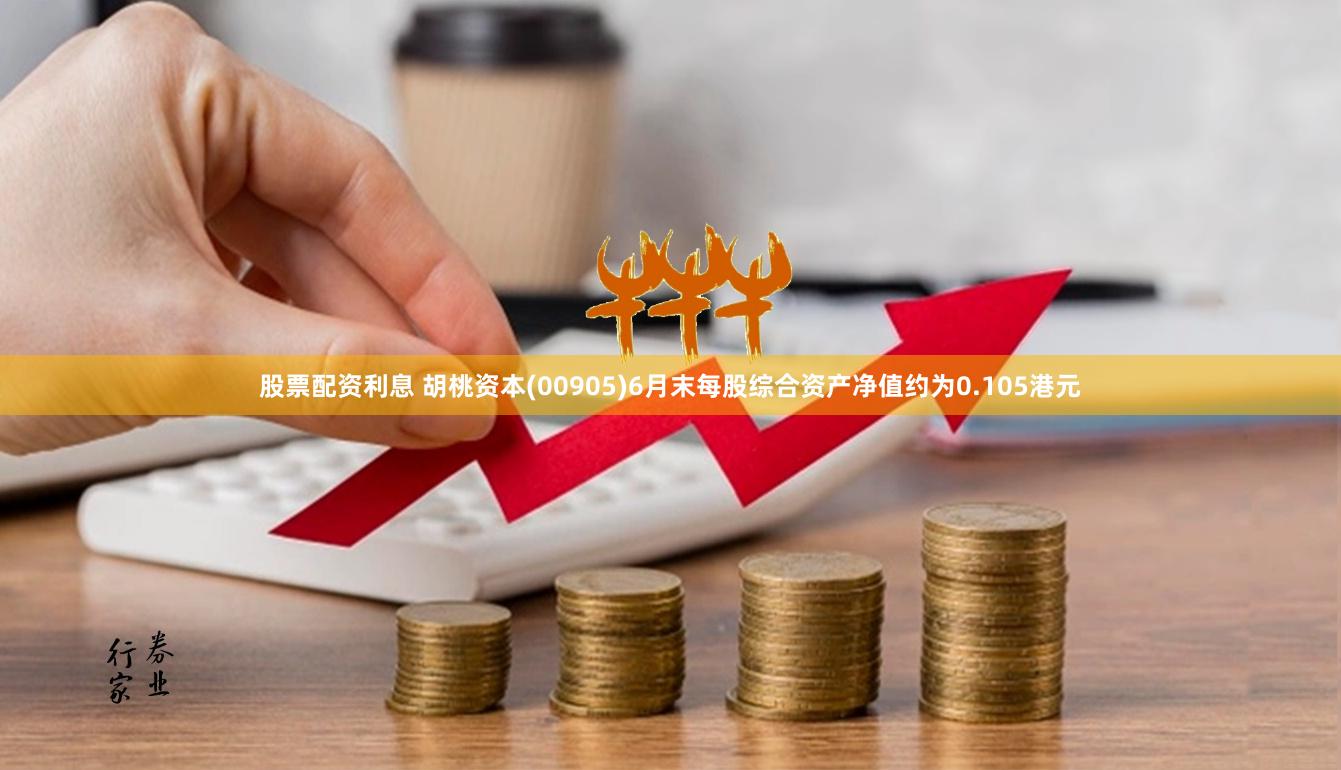 股票配资利息 胡桃资本(00905)6月末每股综合资产净值约为0.105港元