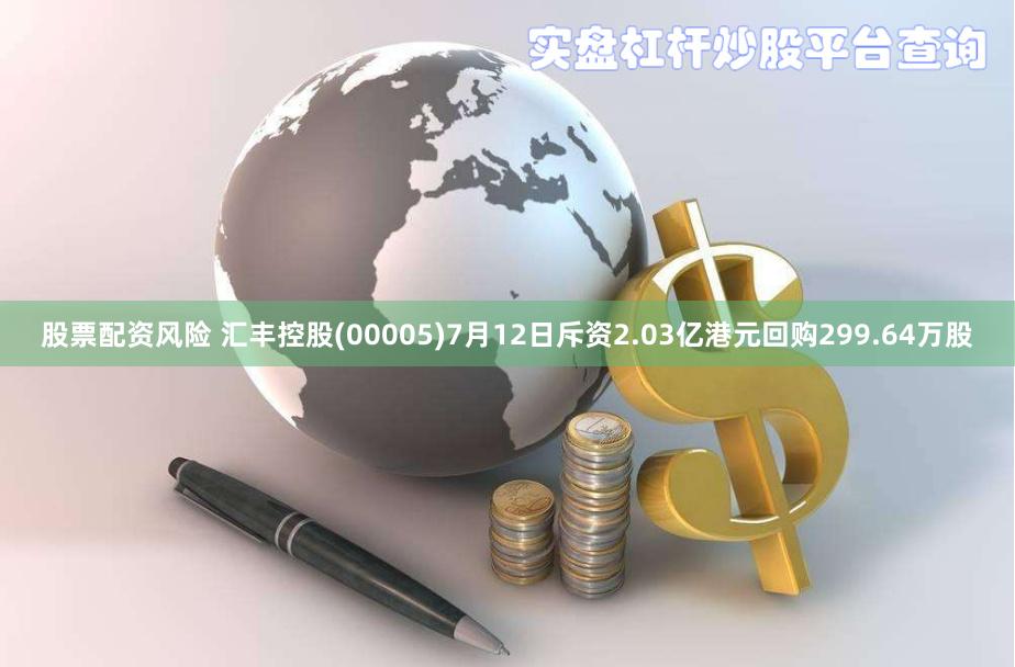 股票配资风险 汇丰控股(00005)7月12日斥资2.03亿港元回购299.64万股