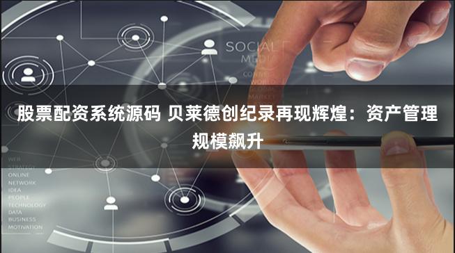 股票配资系统源码 贝莱德创纪录再现辉煌：资产管理规模飙升