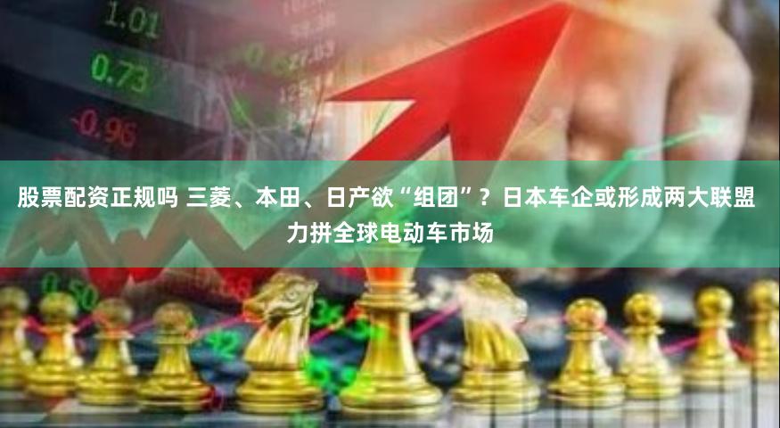股票配资正规吗 三菱、本田、日产欲“组团”？日本车企或形成两大联盟 力拼全球电动车市场