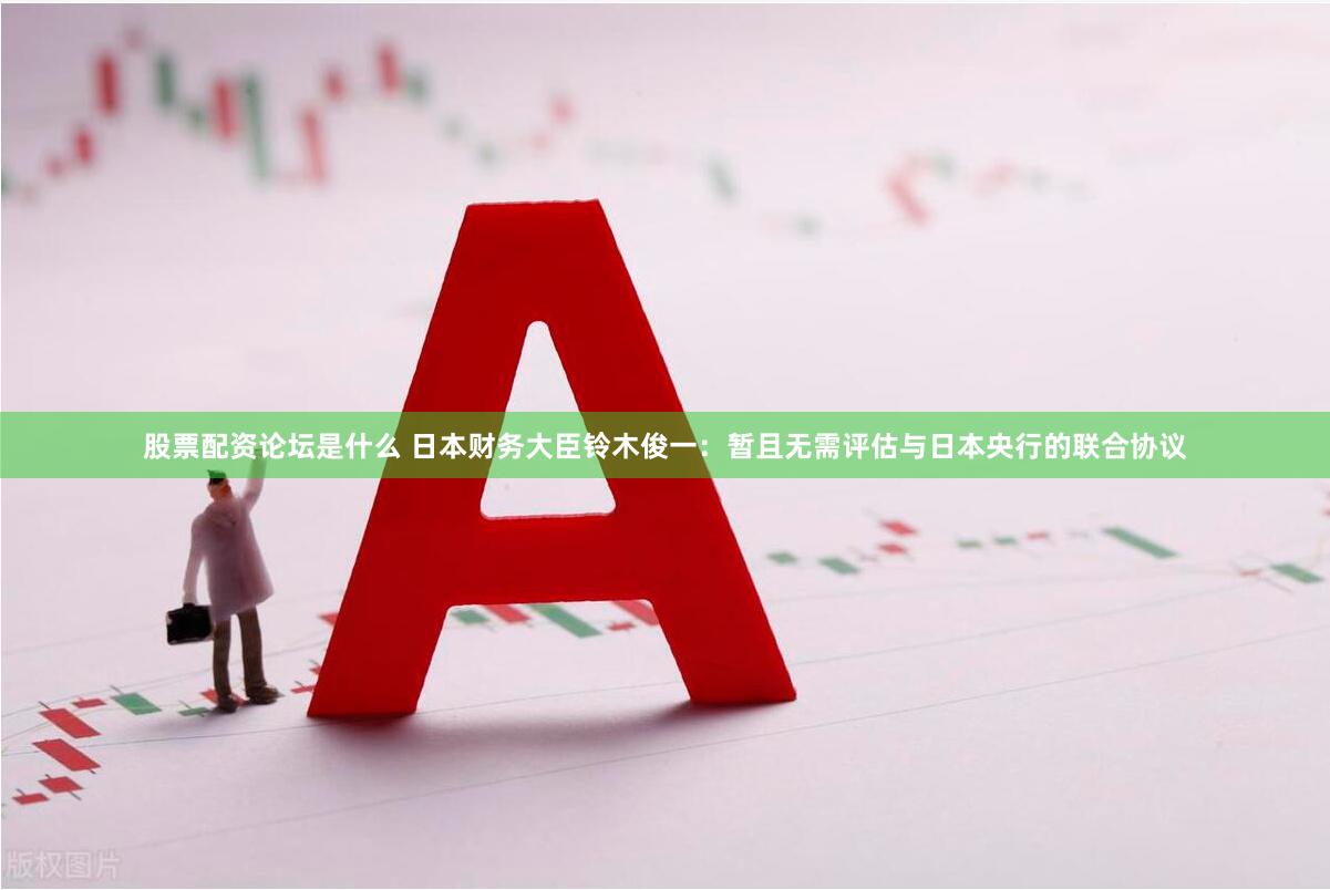 股票配资论坛是什么 日本财务大臣铃木俊一：暂且无需评估与日本央行的联合协议