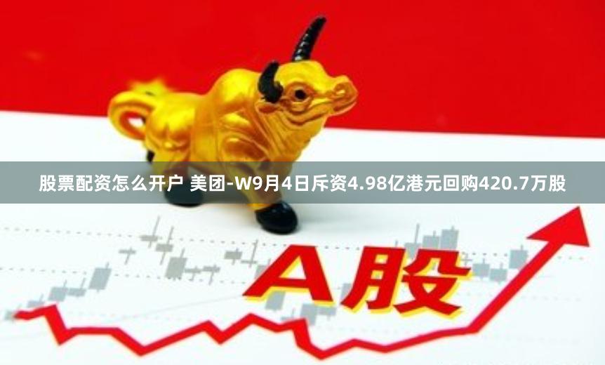 股票配资怎么开户 美团-W9月4日斥资4.98亿港元回购420.7万股
