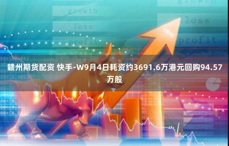 赣州期货配资 快手-W9月4日耗资约3691.6万港元回购94.57万股