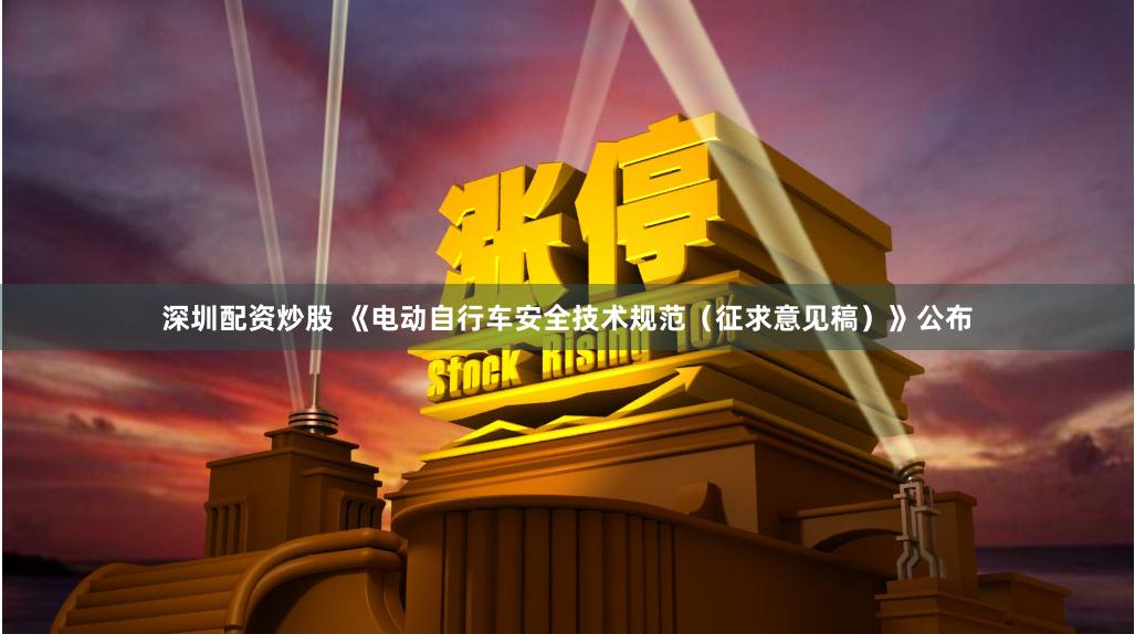 深圳配资炒股 《电动自行车安全技术规范（征求意见稿）》公布