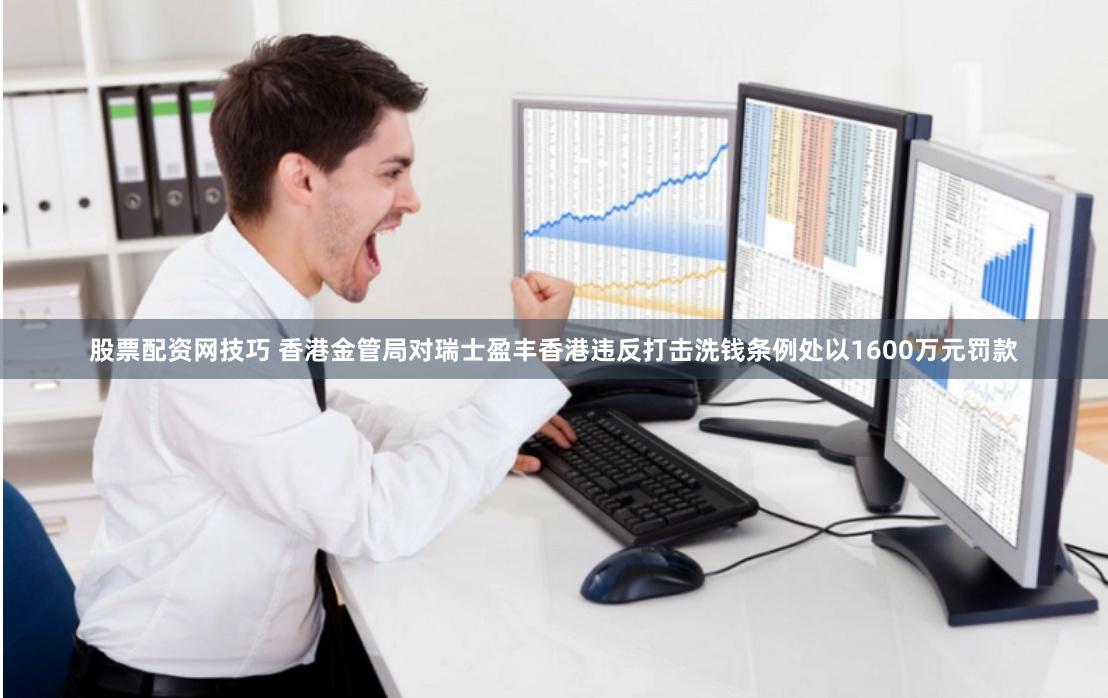 股票配资网技巧 香港金管局对瑞士盈丰香港违反打击洗钱条例处以1600万元罚款