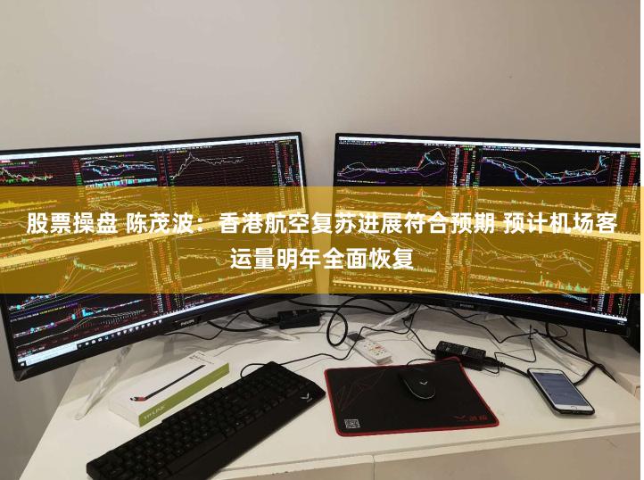 股票操盘 陈茂波：香港航空复苏进展符合预期 预计机场客运量明年全面恢复