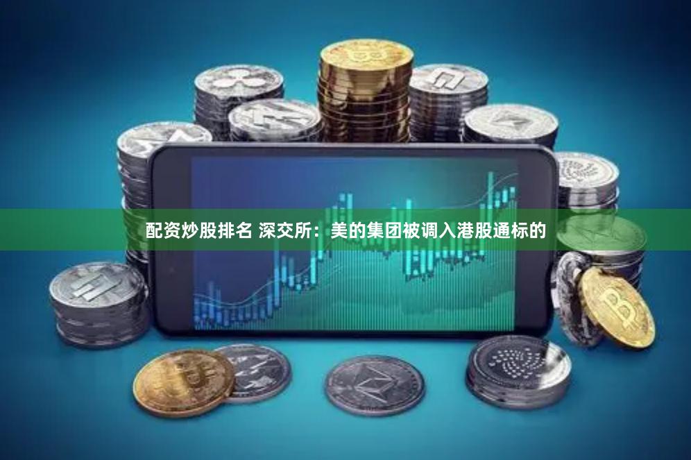 配资炒股排名 深交所：美的集团被调入港股通标的