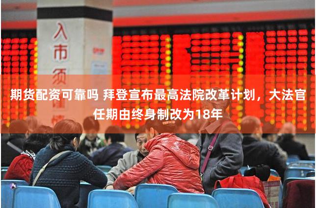 期货配资可靠吗 拜登宣布最高法院改革计划，大法官任期由终身制改为18年
