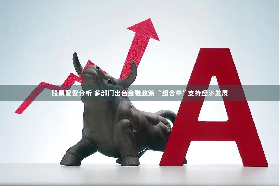 股票配资分析 多部门出台金融政策 “组合拳”支持经济发展