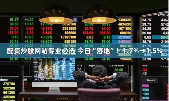 配资炒股网站专业必选 今日“落地”！1.7%→1.5%