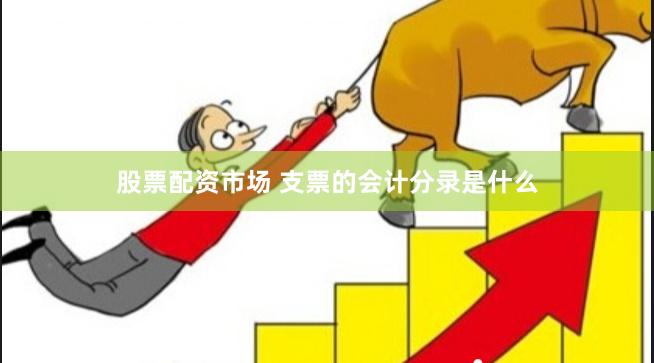 股票配资市场 支票的会计分录是什么