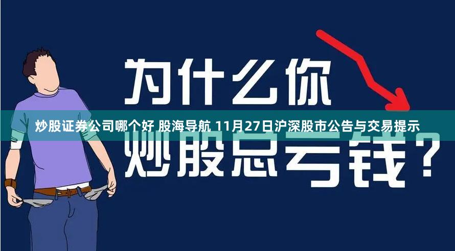 炒股证券公司哪个好 股海导航 11月27日沪深股市公告与交易提示