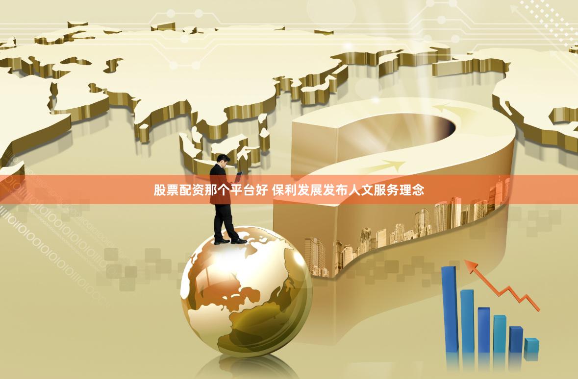 股票配资那个平台好 保利发展发布人文服务理念