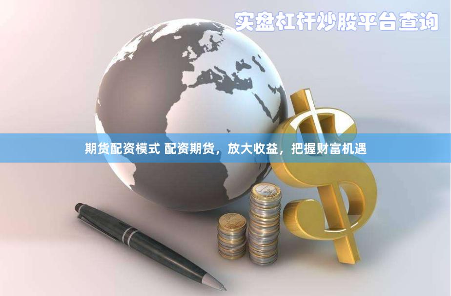 期货配资模式 配资期货，放大收益，把握财富机遇