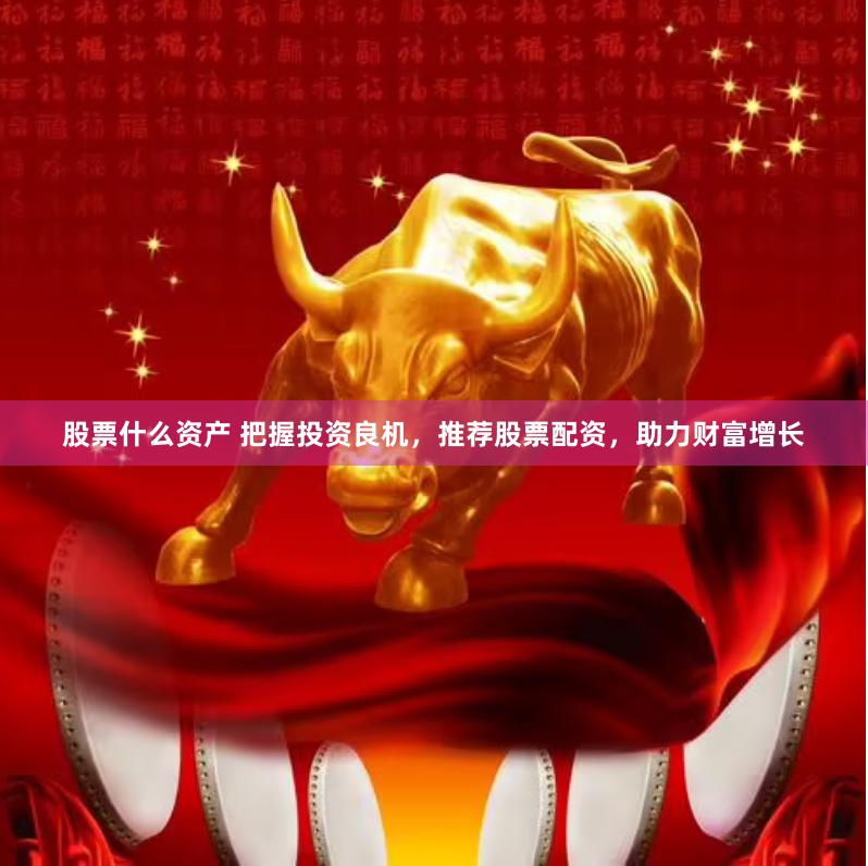 股票什么资产 把握投资良机，推荐股票配资，助力财富增长