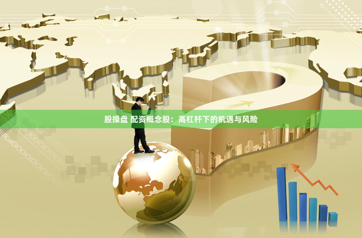 股操盘 配资概念股：高杠杆下的机遇与风险