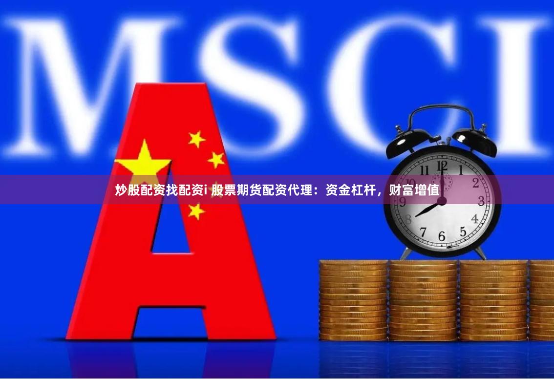 炒股配资找配资i 股票期货配资代理：资金杠杆，财富增值
