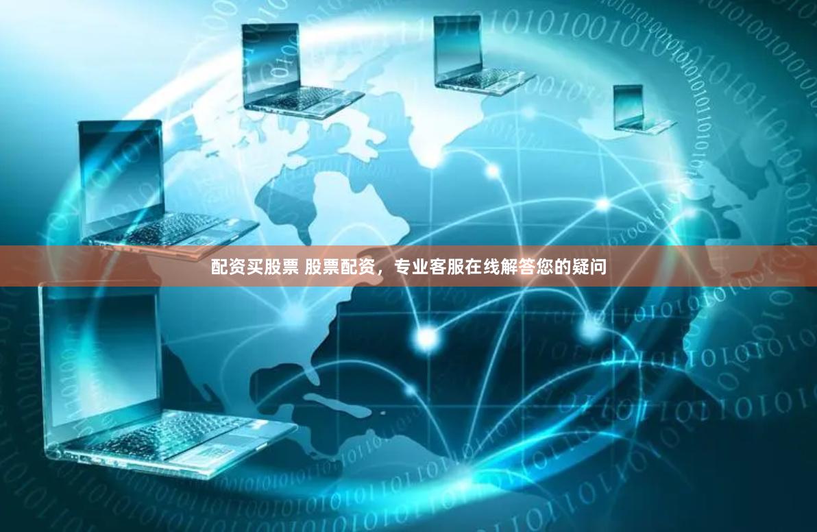 配资买股票 股票配资，专业客服在线解答您的疑问