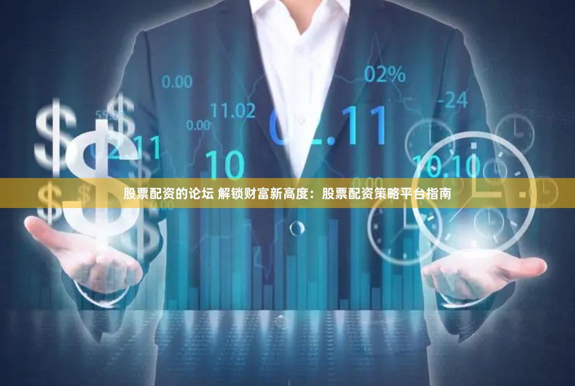 股票配资的论坛 解锁财富新高度：股票配资策略平台指南