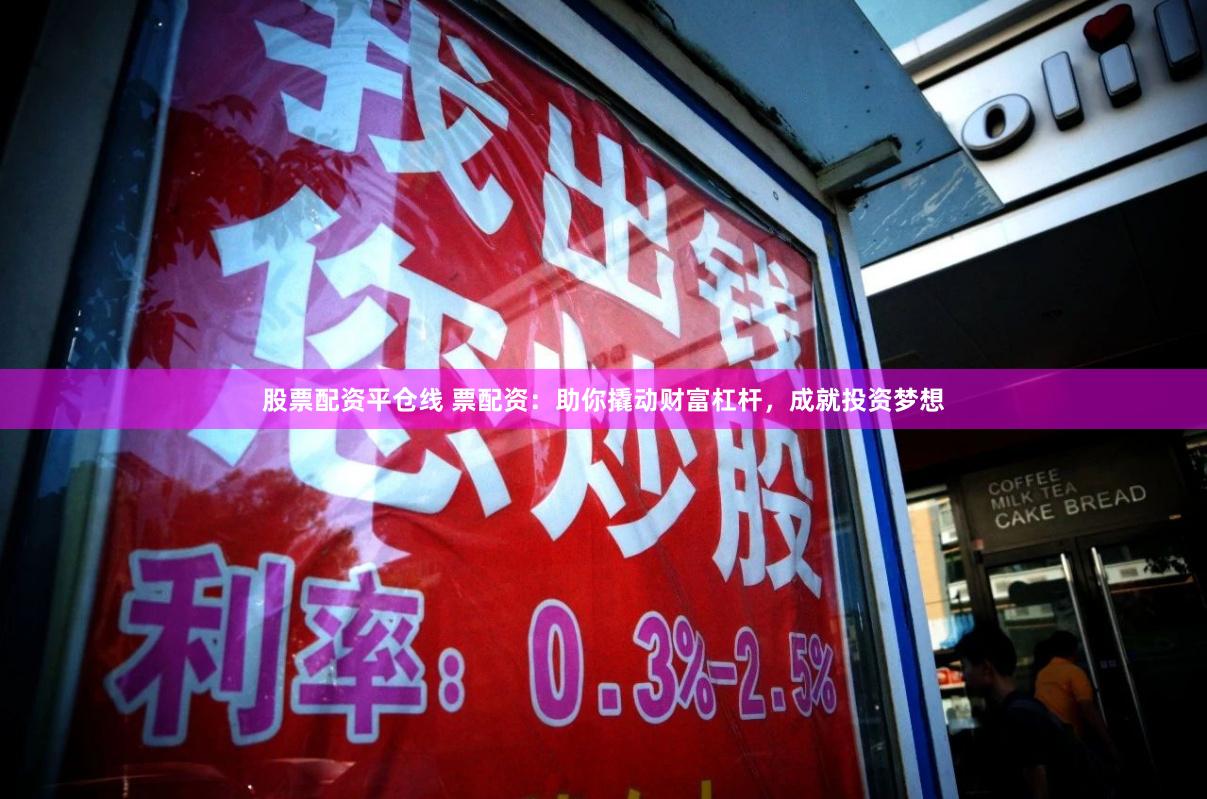 股票配资平仓线 票配资：助你撬动财富杠杆，成就投资梦想