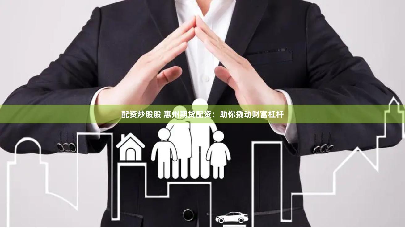 配资炒股股 惠州期货配资：助你撬动财富杠杆