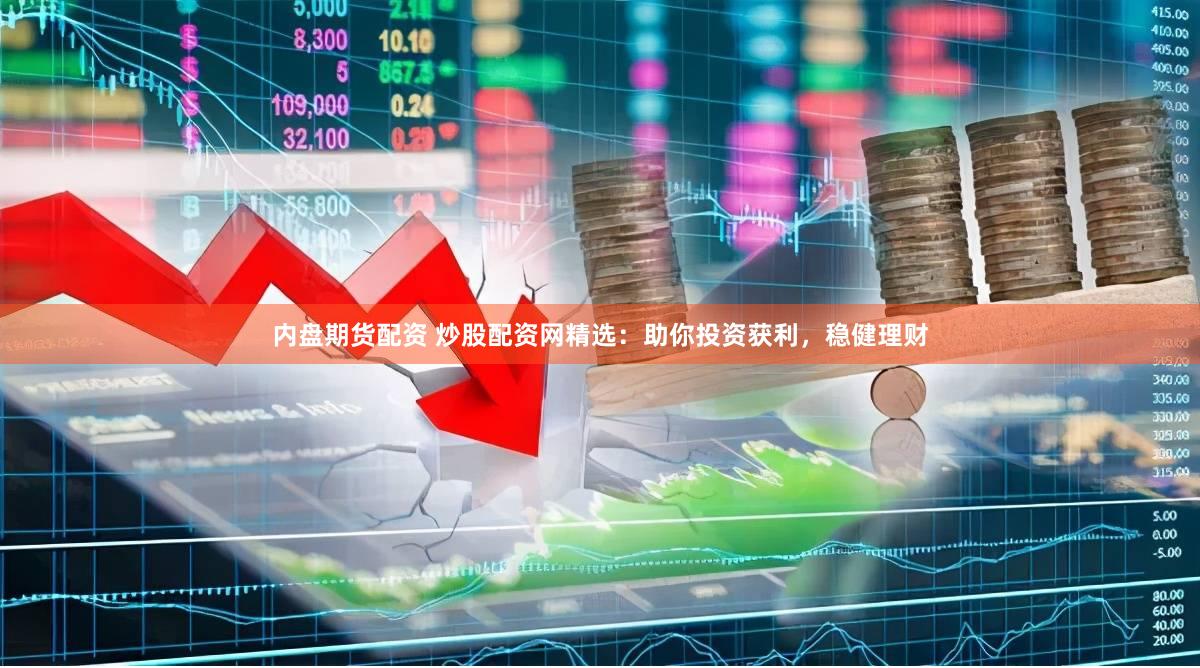 内盘期货配资 炒股配资网精选：助你投资获利，稳健理财