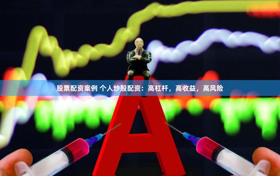 股票配资案例 个人炒股配资：高杠杆，高收益，高风险