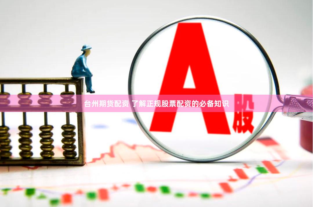 台州期货配资 了解正规股票配资的必备知识